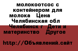 молокоотсос с контейнером для молока › Цена ­ 600 - Челябинская обл., Челябинск г. Дети и материнство » Другое   